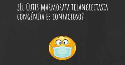 ¿El Cutis marmorata telangiectasia congénita es contagioso?