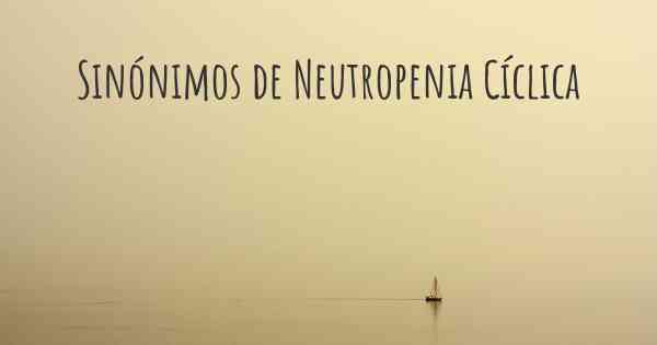 Sinónimos de Neutropenia Cíclica