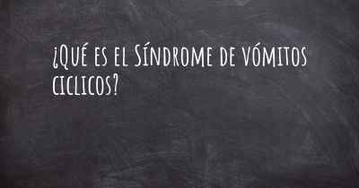 ¿Qué es el Síndrome de vómitos ciclicos?