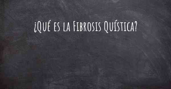 ¿Qué es la Fibrosis Quística?