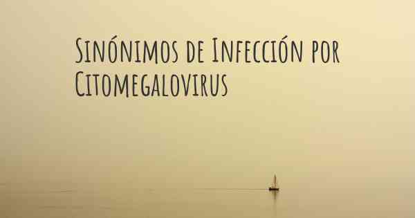 Sinónimos de Infección por Citomegalovirus