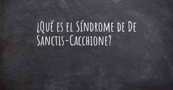 ¿Qué es el Síndrome de De Sanctis-Cacchione?