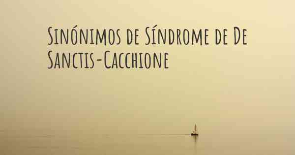 Sinónimos de Síndrome de De Sanctis-Cacchione