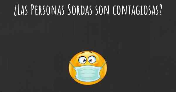 ¿Las Personas Sordas son contagiosas?