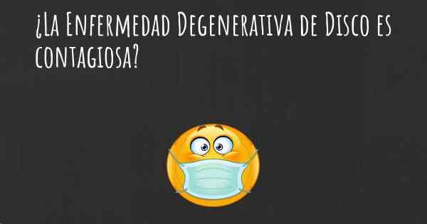 ¿La Enfermedad Degenerativa de Disco es contagiosa?