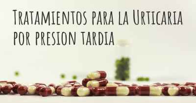 Tratamientos para la Urticaria por presion tardia