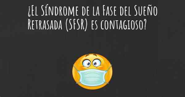 ¿El Síndrome de la Fase del Sueño Retrasada (SFSR) es contagioso?