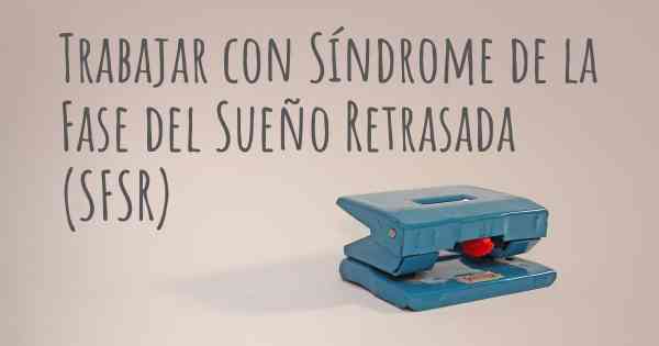 Trabajar con Síndrome de la Fase del Sueño Retrasada (SFSR)