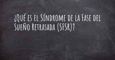¿Qué es el Síndrome de la Fase del Sueño Retrasada (SFSR)?