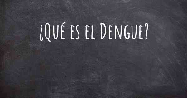 ¿Qué es el Dengue?