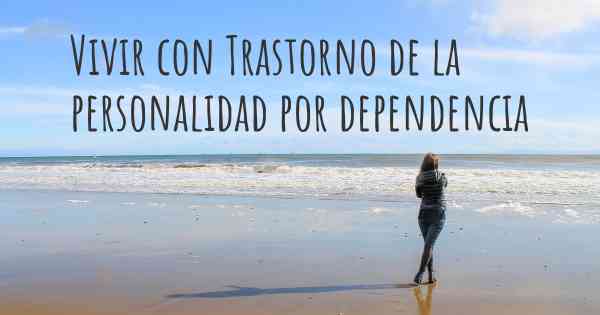 Vivir con Trastorno de la personalidad por dependencia