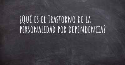 ¿Qué es el Trastorno de la personalidad por dependencia?