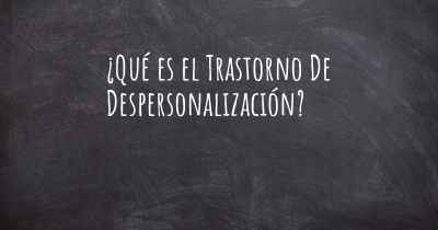 ¿Qué es el Trastorno De Despersonalización?