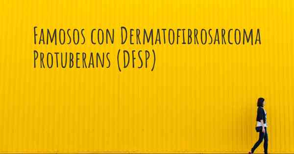 Famosos con Dermatofibrosarcoma Protuberans (DFSP)