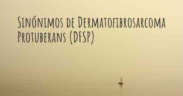 Sinónimos de Dermatofibrosarcoma Protuberans (DFSP)