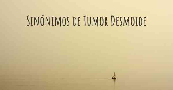 Sinónimos de Tumor Desmoide