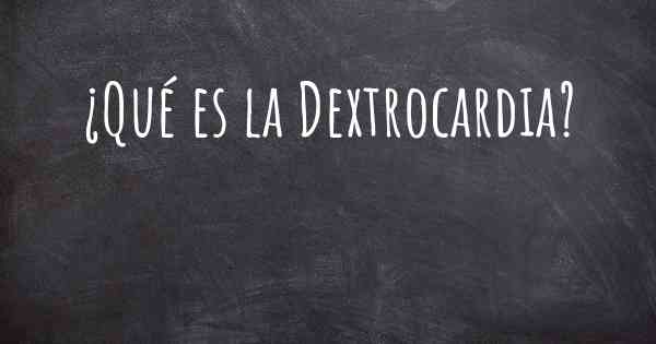 ¿Qué es la Dextrocardia?