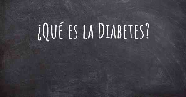 ¿Qué es la Diabetes?