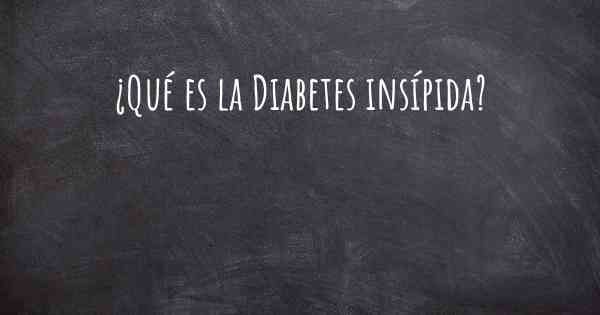 ¿Qué es la Diabetes insípida?