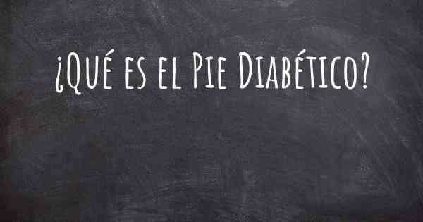 ¿Qué es el Pie Diabético?