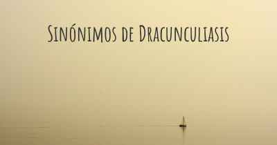 Sinónimos de Dracunculiasis