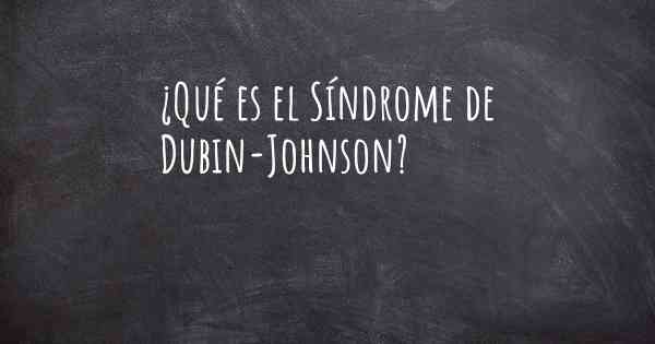 ¿Qué es el Síndrome de Dubin-Johnson?