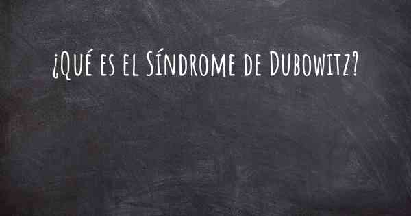 ¿Qué es el Síndrome de Dubowitz?