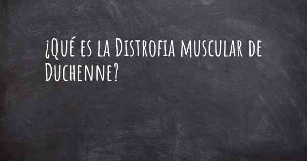 ¿Qué es la Distrofia muscular de Duchenne?