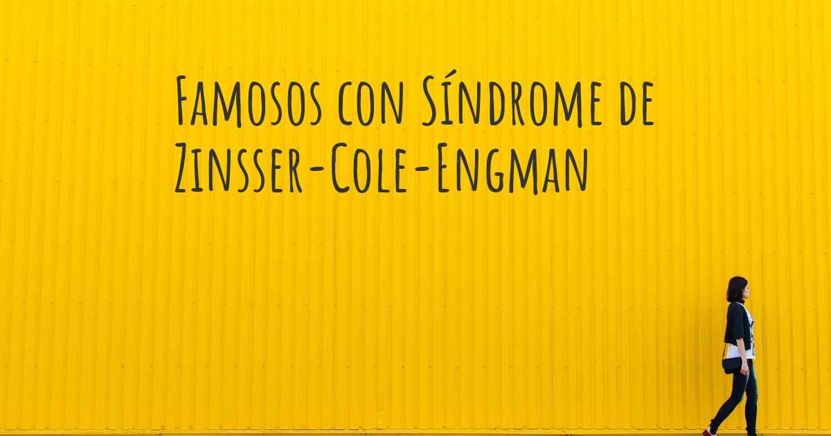 Famosos con Síndrome de ZinsserColeEngman. ¿Qué famosos tienen