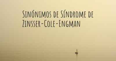 Sinónimos de Síndrome de Zinsser-Cole-Engman