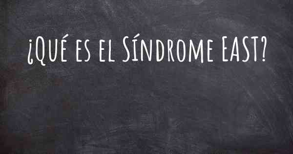 ¿Qué es el Síndrome EAST?