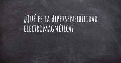 ¿Qué es la Hipersensibilidad electromagnética?
