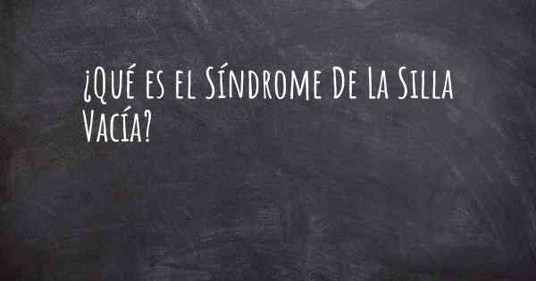 ¿Qué es el Síndrome De La Silla Vacía?