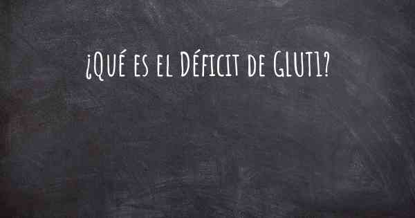 ¿Qué es el Déficit de GLUT1?