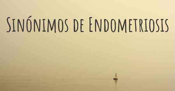 Sinónimos de Endometriosis