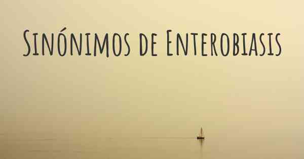 Sinónimos de Enterobiasis