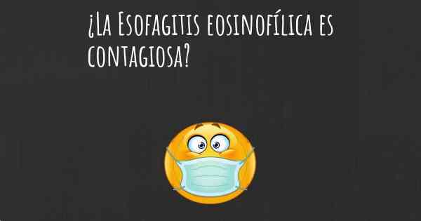¿La Esofagitis eosinofílica es contagiosa?