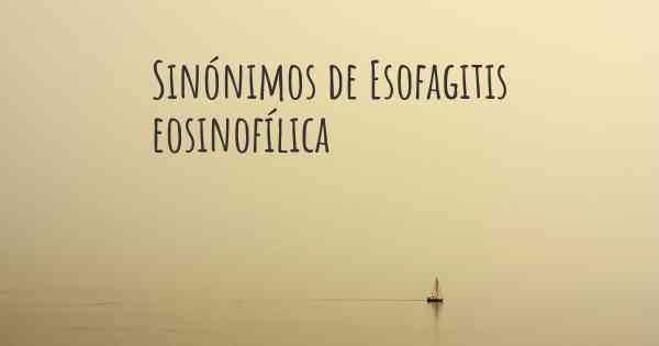 Sinónimos de Esofagitis eosinofílica