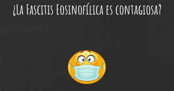 ¿La Fascitis Eosinofílica es contagiosa?