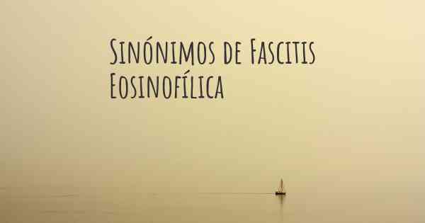 Sinónimos de Fascitis Eosinofílica