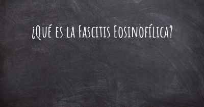 ¿Qué es la Fascitis Eosinofílica?