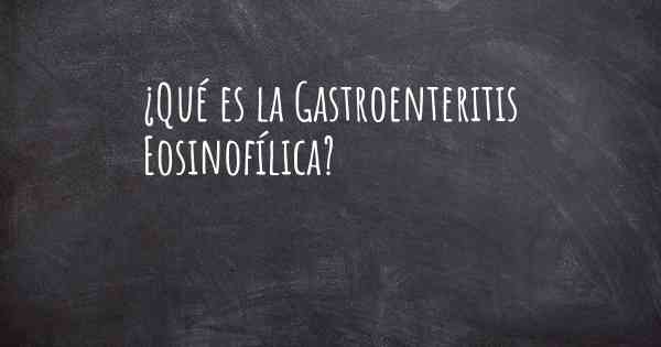 ¿Qué es la Gastroenteritis Eosinofílica?