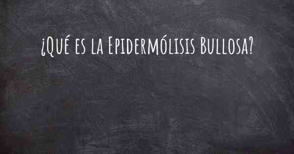 ¿Qué es la Epidermólisis Bullosa?