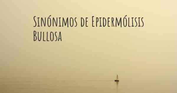 Sinónimos de Epidermólisis Bullosa