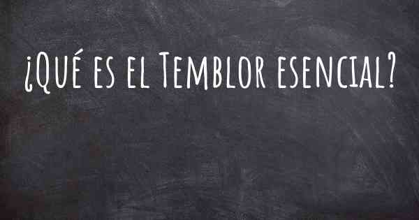 ¿Qué es el Temblor esencial?