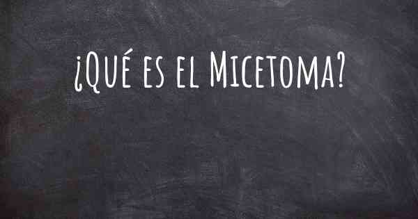 ¿Qué es el Micetoma?