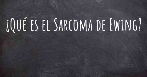 ¿Qué es el Sarcoma de Ewing?