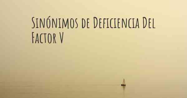 Sinónimos de Deficiencia Del Factor V