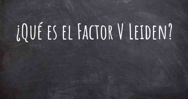 ¿Qué es el Factor V Leiden?