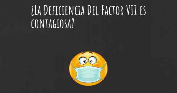 ¿La Deficiencia Del Factor VII es contagiosa?